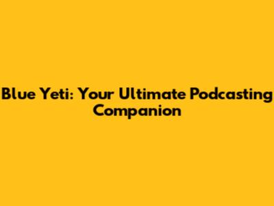 Blue Yeti: Your Ultimate Podcasting Companion