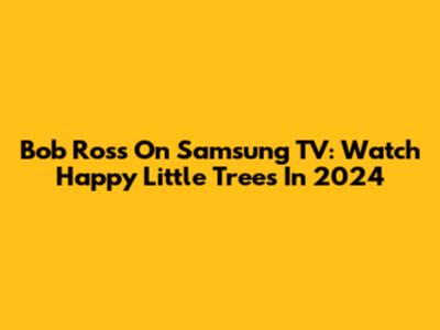 Bob Ross On Samsung TV: Watch Happy Little Trees In 2024