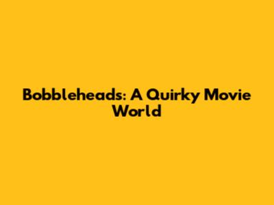 Bobbleheads: A Quirky Movie World