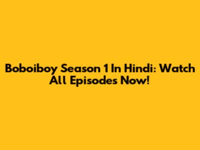 Boboiboy Season 1 In Hindi: Watch All Episodes Now!
