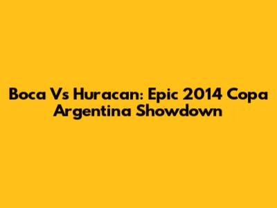 Boca Vs Huracan: Epic 2014 Copa Argentina Showdown