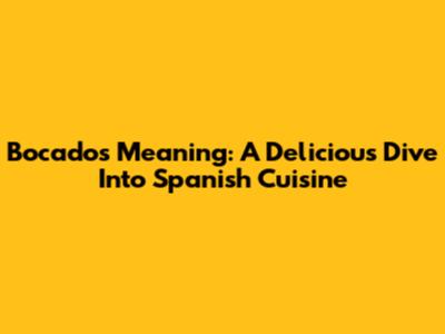 Bocados Meaning: A Delicious Dive Into Spanish Cuisine