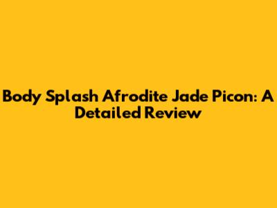 Body Splash Afrodite Jade Picon: A Detailed Review