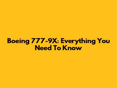 Boeing 777-9X: Everything You Need To Know