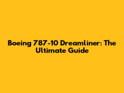 Boeing 787-10 Dreamliner: The Ultimate Guide