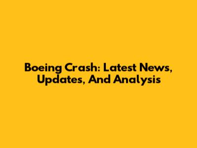 Boeing Crash: Latest News, Updates, And Analysis