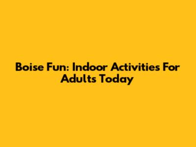 Boise Fun: Indoor Activities For Adults Today