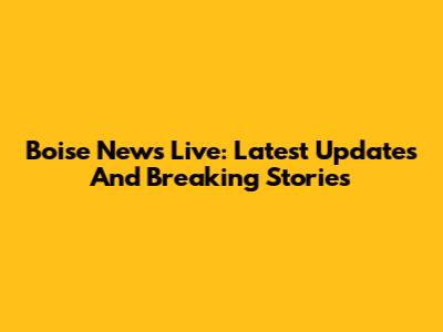 Boise News Live: Latest Updates And Breaking Stories
