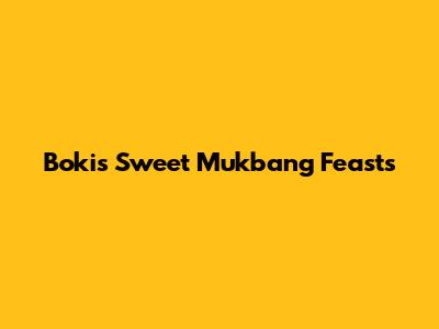 Boki's Sweet Mukbang Feasts