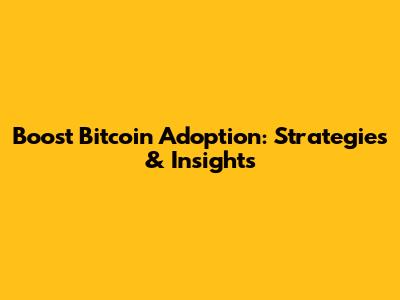 Boost Bitcoin Adoption: Strategies & Insights