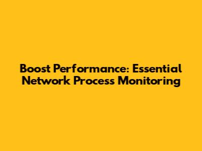 Boost Performance: Essential Network Process Monitoring