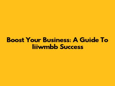 Boost Your Business: A Guide To Iiiwmbb Success