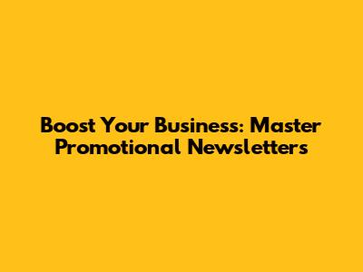Boost Your Business: Master Promotional Newsletters
