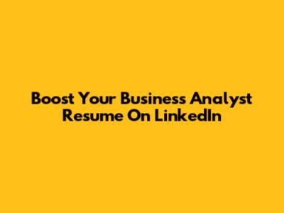 Boost Your Business Analyst Resume On LinkedIn