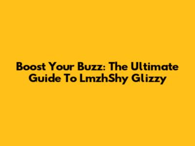 Boost Your Buzz: The Ultimate Guide To LmzhShy Glizzy