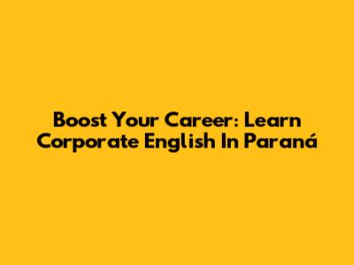 Boost Your Career: Learn Corporate English In Paraná
