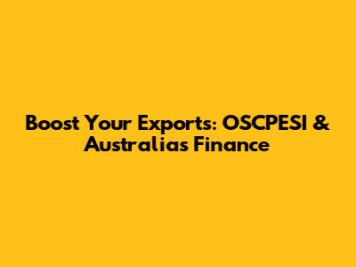 Boost Your Exports: OSCPESI & Australia's Finance