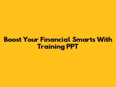 Boost Your Financial Smarts With Training PPT