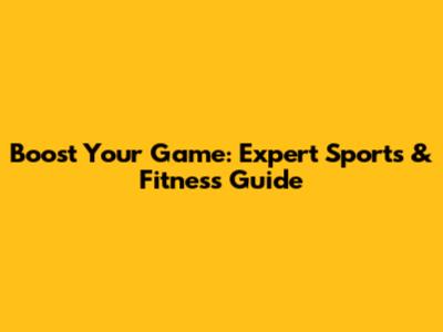 Boost Your Game: Expert Sports & Fitness Guide
