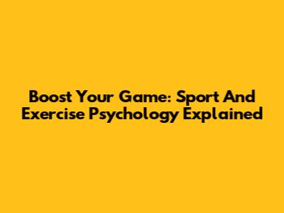 Boost Your Game: Sport And Exercise Psychology Explained