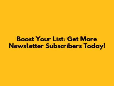 Boost Your List: Get More Newsletter Subscribers Today!