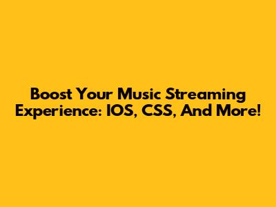 Boost Your Music Streaming Experience: IOS, CSS, And More!