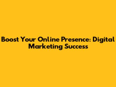 Boost Your Online Presence: Digital Marketing Success