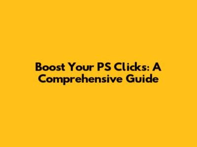 Boost Your PS Clicks: A Comprehensive Guide