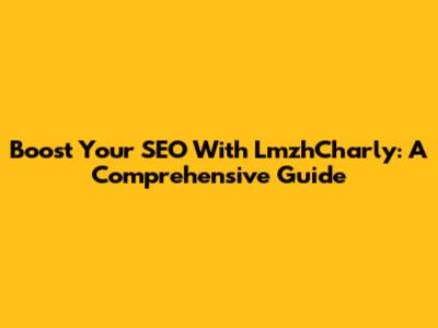 Boost Your SEO With LmzhCharly: A Comprehensive Guide