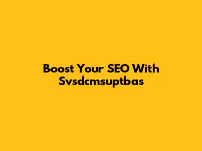 Boost Your SEO With Svsdcmsuptbas