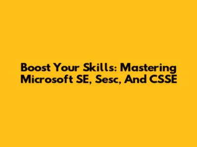 Boost Your Skills: Mastering Microsoft SE, Sesc, And CSSE