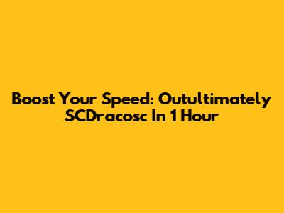 Boost Your Speed: Outultimately SCDracosc In 1 Hour