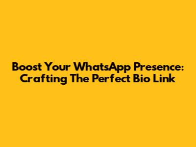 Boost Your WhatsApp Presence: Crafting The Perfect Bio Link