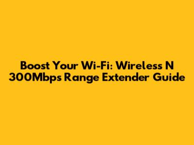 Boost Your Wi-Fi: Wireless N 300Mbps Range Extender Guide