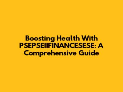 Boosting Health With PSEPSEIIFINANCESESE: A Comprehensive Guide