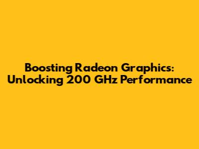 Boosting Radeon Graphics: Unlocking 200 GHz Performance