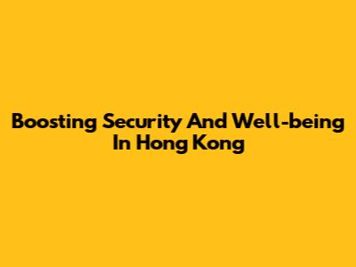 Boosting Security And Well-being In Hong Kong