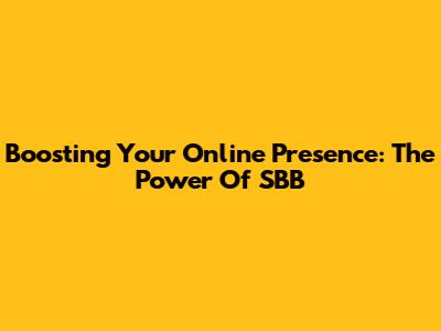 Boosting Your Online Presence: The Power Of SBB
