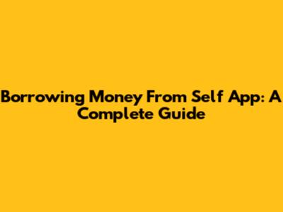 Borrowing Money From Self App: A Complete Guide