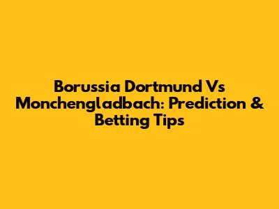 Borussia Dortmund Vs Monchengladbach: Prediction & Betting Tips