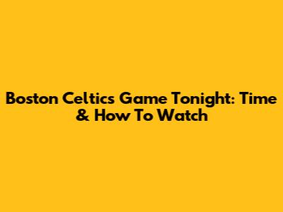 Boston Celtics Game Tonight: Time & How To Watch