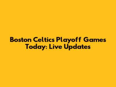 Boston Celtics Playoff Games Today: Live Updates