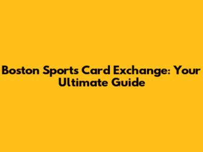 Boston Sports Card Exchange: Your Ultimate Guide
