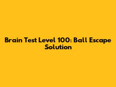 Brain Test Level 100: Ball Escape Solution