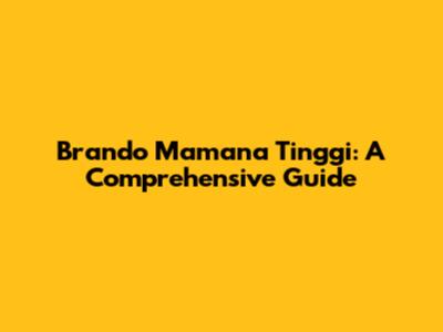Brando Mamana Tinggi: A Comprehensive Guide
