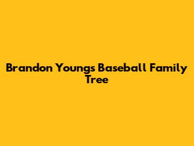 Brandon Young's Baseball Family Tree