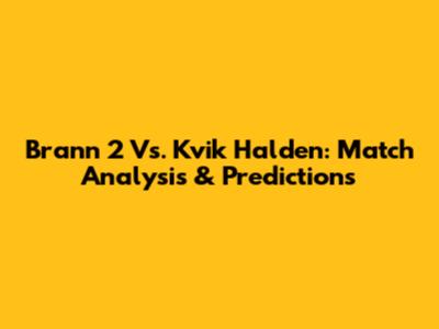 Brann 2 Vs. Kvik Halden: Match Analysis & Predictions