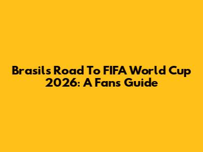 Brasil's Road To FIFA World Cup 2026: A Fan's Guide