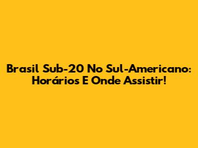 Brasil Sub-20 No Sul-Americano: Horários E Onde Assistir!