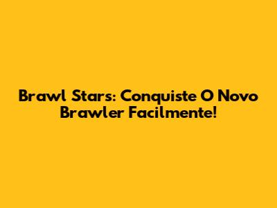 Brawl Stars: Conquiste O Novo Brawler Facilmente!